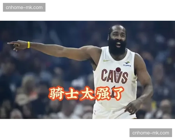 哈登25+7+3.5抢断全能输出 骑士三巨头化学反应渐入佳境